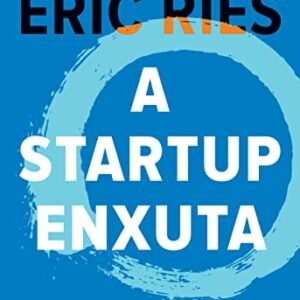 A startup enxuta: Como usar a inovação contínua para criar negócios radicalmente bem-sucedidos