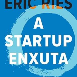 A startup enxuta: Como usar a inovação contínua para criar negócios radicalmente bem-sucedidos