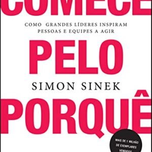 Comece pelo porquê: Como grandes líderes inspiram pessoas e equipes a agir