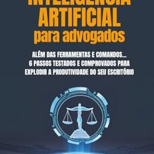 Inteligência Artificial para Advogados: Além das ferramentas e comandos… 6 passos testados e comprovados para explodir a produtividade do seu escritório