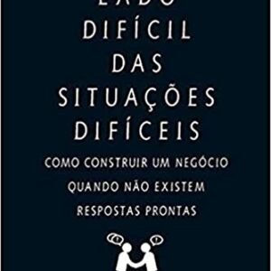 O lado difícil das situações difíceis: Como construir um negócio quando não existem respostas prontas