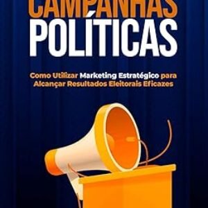 Estratégias para Campanhas Políticas: Como Utilizar Marketing Estratégico para Alcançar Resultados Eleitorais Eficazes