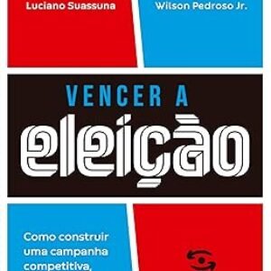 Vencer a eleição: Como construir uma campanha competitiva, do planejamento à vitória.